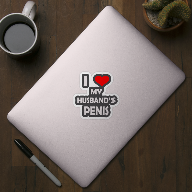 I Love My Husband S Penis Sex Adult Humor Ts Sticker Teepublic